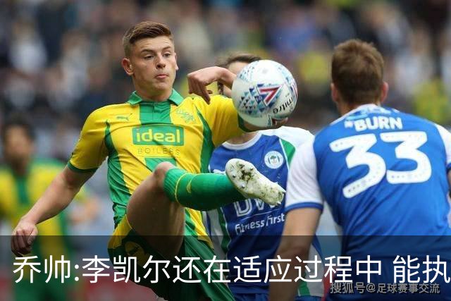乔帅:李凯尔还在适应过程中 能执教他真的很棒